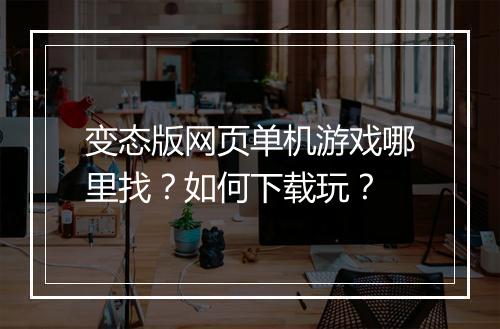 变态版网页单机游戏哪里找?如何下载玩?