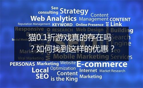 猫0.1折游戏真的存在吗?如何找到这样的优惠?