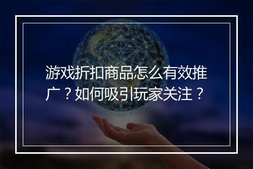 游戏折扣商品怎么有效推广？如何吸引玩家关注？