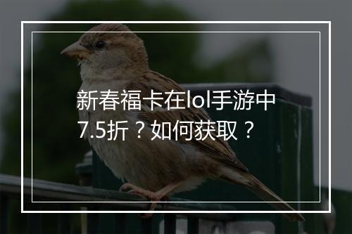 新春福卡在lol手游中7.5折？如何获取？