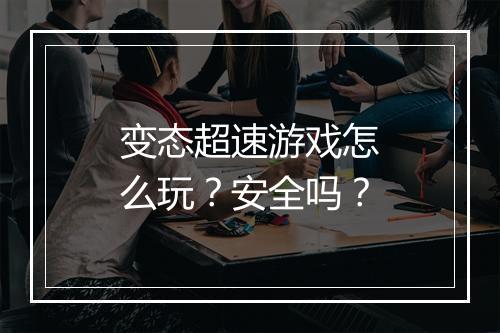 变态超速游戏怎么玩？安全吗？