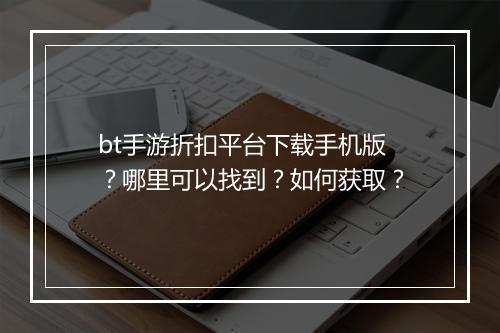 bt手游折扣平台下载手机版?哪里可以找到?如何获取?