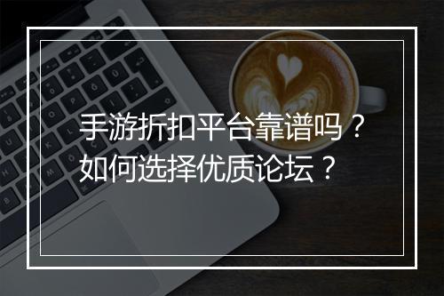 手游折扣平台靠谱吗？如何选择优质论坛？