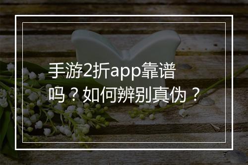 手游2折app靠谱吗？如何辨别真伪？