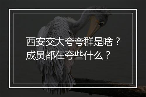 西安交大夸夸群是啥？成员都在夸些什么？