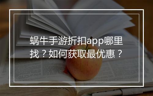 蜗牛手游折扣app哪里找？如何获取最优惠？