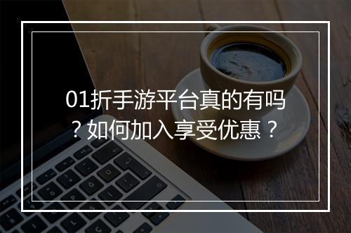 01折手游平台真的有吗？如何加入享受优惠？