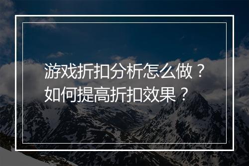 游戏折扣分析怎么做?如何提高折扣效果?