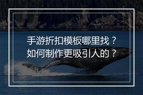 手游折扣模板哪里找?如何制作更吸引人的?