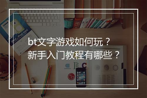 bt文字游戏如何玩?新手入门教程有哪些?
