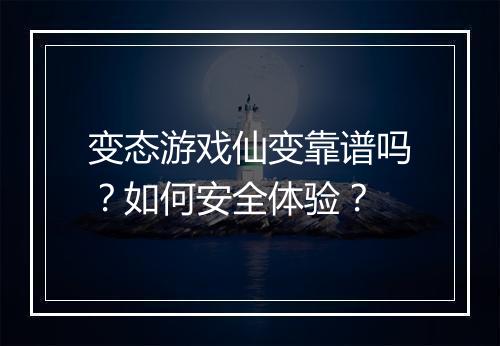 变态游戏仙变靠谱吗?如何安全体验?