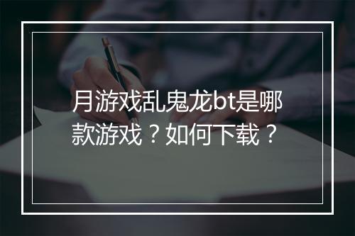 月游戏乱鬼龙bt是哪款游戏？如何下载？