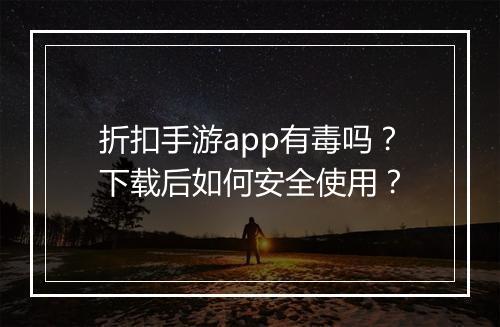 折扣手游app有毒吗?下载后如何安全使用?