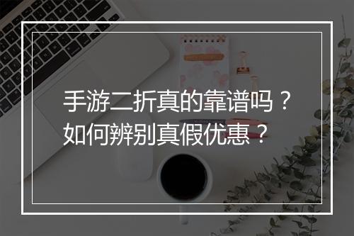 手游二折真的靠谱吗？如何辨别真假优惠？