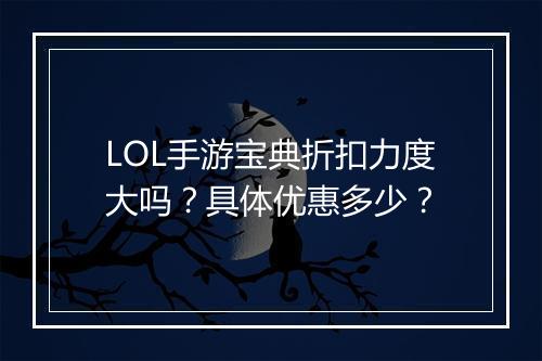 LOL手游宝典折扣力度大吗？具体优惠多少？