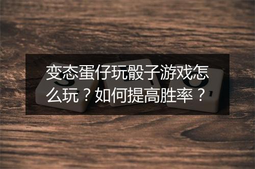变态蛋仔玩骰子游戏怎么玩？如何提高胜率？