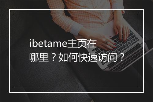 ibetame主页在哪里?如何快速访问?