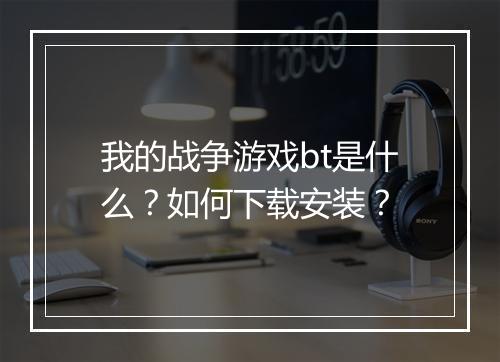 我的战争游戏bt是什么？如何下载安装？