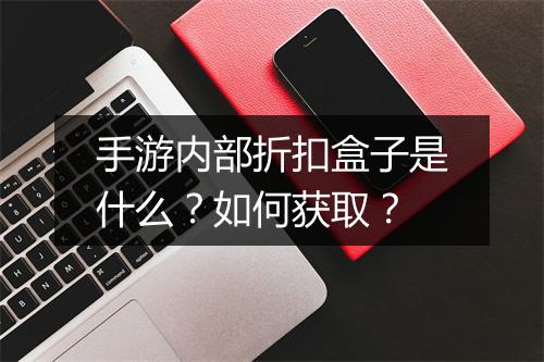 手游内部折扣盒子是什么？如何获取？