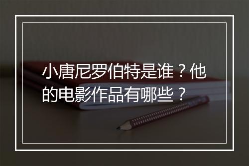 小唐尼罗伯特是谁？他的电影作品有哪些？