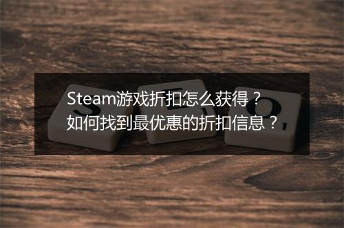 Steam游戏折扣怎么获得？如何找到最优惠的折扣信息？