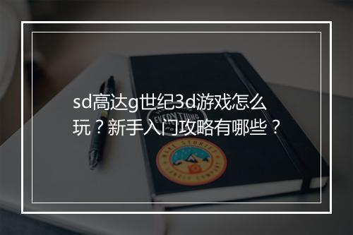 sd高达g世纪3d游戏怎么玩?新手入门攻略有哪些?