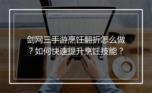 剑网三手游烹饪翻折怎么做?如何快速提升烹饪技能?