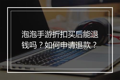 泡泡手游折扣买后能退钱吗？如何申请退款？