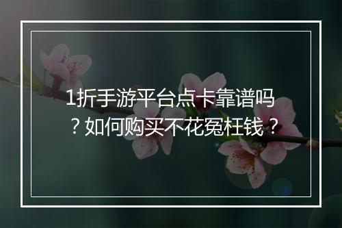 1折手游平台点卡靠谱吗？如何购买不花冤枉钱？