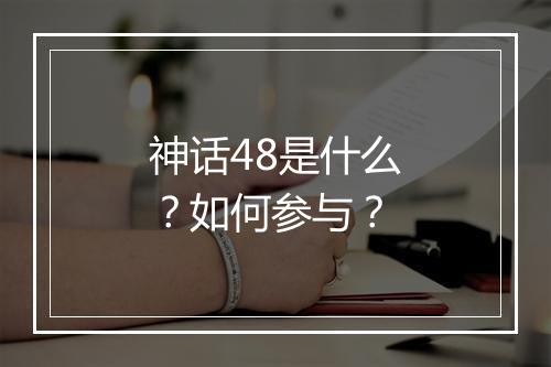 神话48是什么?如何参与?