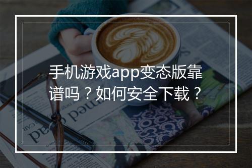 手机游戏app变态版靠谱吗?如何安全下载?