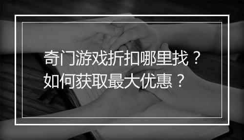 奇门游戏折扣哪里找?如何获取最大优惠?