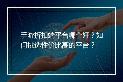 手游折扣端平台哪个好？如何挑选性价比高的平台？