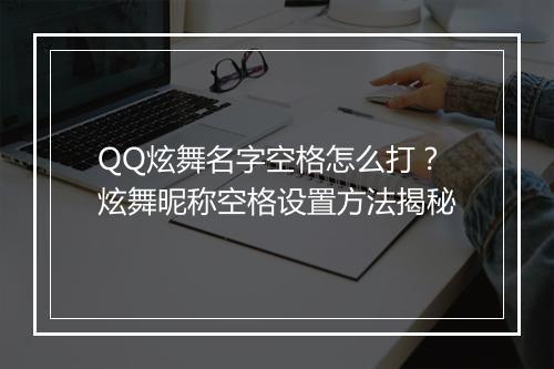 QQ炫舞名字空格怎么打？炫舞昵称空格设置方法揭秘