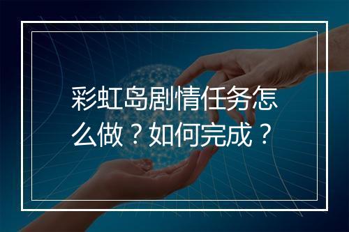 彩虹岛剧情任务怎么做?如何完成?