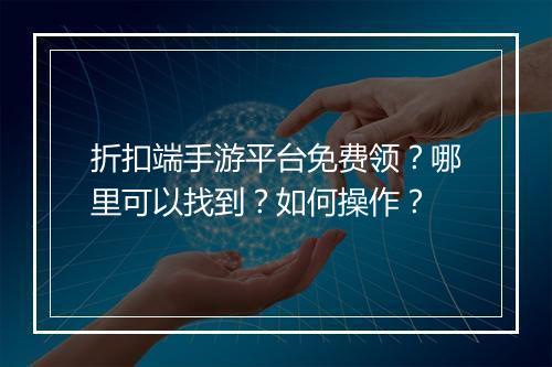 折扣端手游平台免费领?哪里可以找到?如何操作?