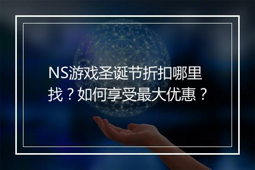 NS游戏圣诞节折扣哪里找？如何享受最大优惠？