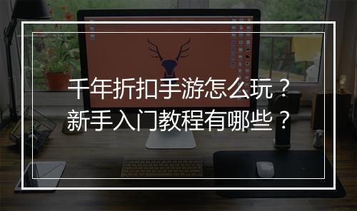 千年折扣手游怎么玩？新手入门教程有哪些？