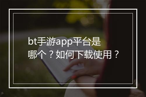 bt手游app平台是哪个？如何下载使用？