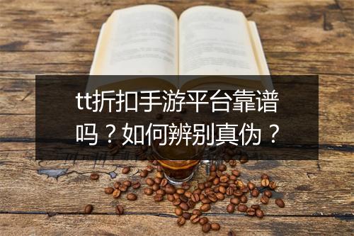 tt折扣手游平台靠谱吗？如何辨别真伪？
