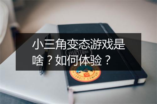 小三角变态游戏是啥？如何体验？