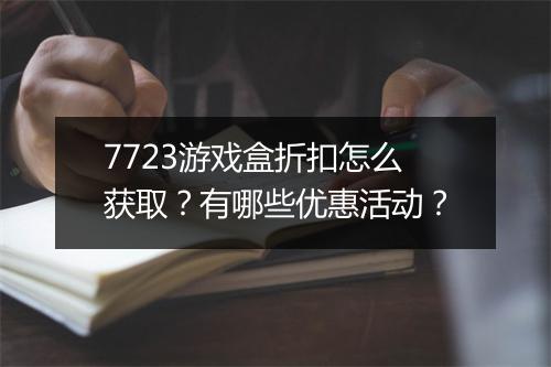 7723游戏盒折扣怎么获取？有哪些优惠活动？