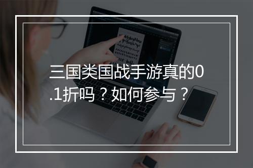 三国类国战手游真的0.1折吗?如何参与?