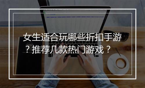 女生适合玩哪些折扣手游?推荐几款热门游戏?