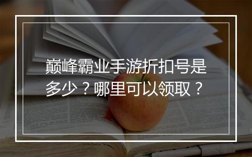巅峰霸业手游折扣号是多少？哪里可以领取？