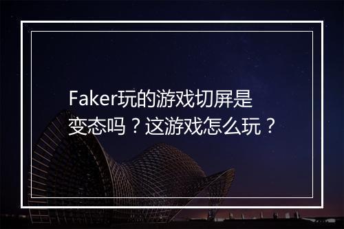 Faker玩的游戏切屏是变态吗？这游戏怎么玩？