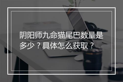 阴阳师九命猫尾巴数量是多少？具体怎么获取？