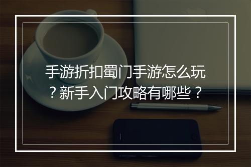 手游折扣蜀门手游怎么玩？新手入门攻略有哪些？