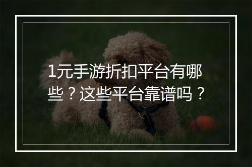 1元手游折扣平台有哪些？这些平台靠谱吗？