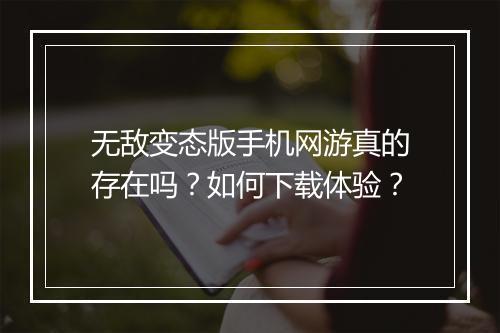 无敌变态版手机网游真的存在吗?如何下载体验?